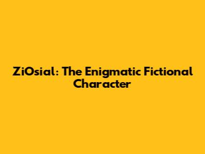 ZiOsial: The Enigmatic Fictional Character