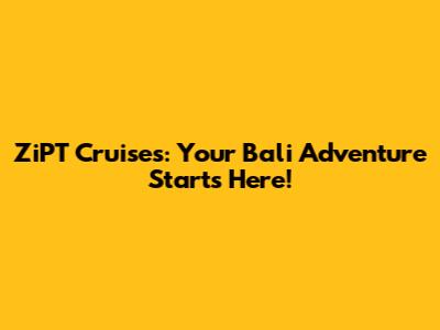 ZiPT Cruises: Your Bali Adventure Starts Here!