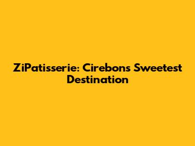 ZiPatisserie: Cirebon's Sweetest Destination