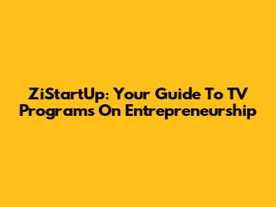 ZiStartUp: Your Guide To TV Programs On Entrepreneurship