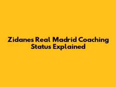 Zidane's Real Madrid Coaching Status Explained