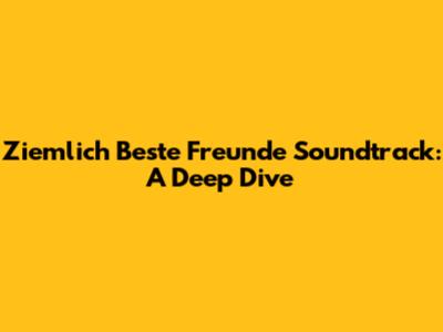 Ziemlich Beste Freunde Soundtrack: A Deep Dive