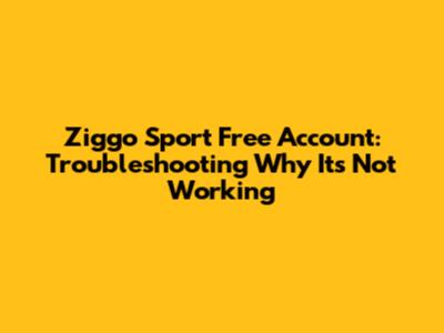 Ziggo Sport Free Account: Troubleshooting Why It's Not Working
