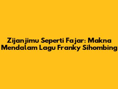 Zijanjimu Seperti Fajar: Makna Mendalam Lagu Franky Sihombing