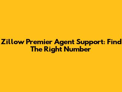 Zillow Premier Agent Support: Find The Right Number