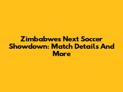 Zimbabwe's Next Soccer Showdown: Match Details And More