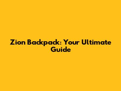 Zion Backpack: Your Ultimate Guide