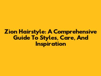 Zion Hairstyle: A Comprehensive Guide To Styles, Care, And Inspiration