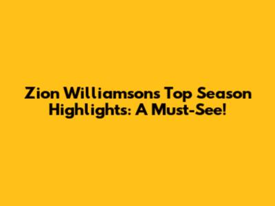 Zion Williamson's Top Season Highlights: A Must-See!