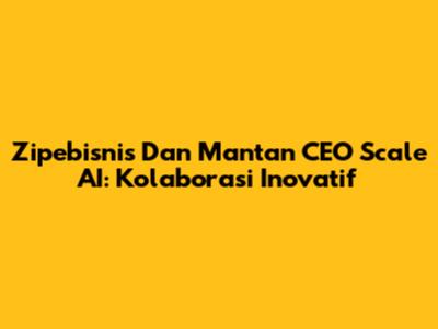 Zipebisnis Dan Mantan CEO Scale AI: Kolaborasi Inovatif
