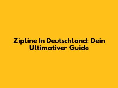 Zipline In Deutschland: Dein Ultimativer Guide