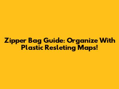 Zipper Bag Guide: Organize With Plastic Resleting Maps!