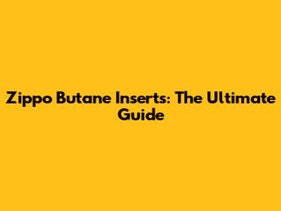 Zippo Butane Inserts: The Ultimate Guide