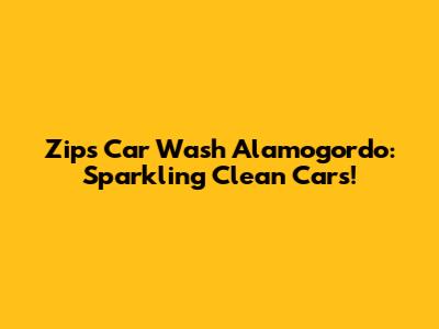 Zips Car Wash Alamogordo: Sparkling Clean Cars!