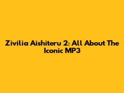 Zivilia Aishiteru 2: All About The Iconic MP3