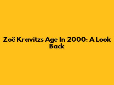 Zoë Kravitz's Age In 2000: A Look Back