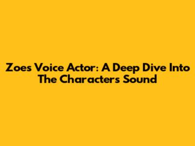 Zoe's Voice Actor: A Deep Dive Into The Character's Sound