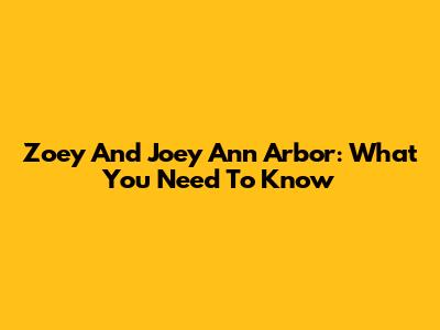 Zoey And Joey Ann Arbor: What You Need To Know