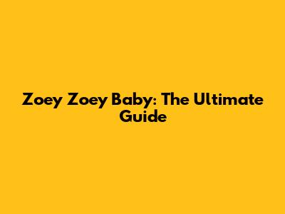 Zoey Zoey Baby: The Ultimate Guide