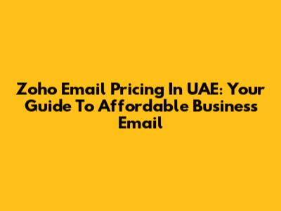 Zoho Email Pricing In UAE: Your Guide To Affordable Business Email
