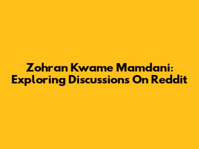 Zohran Kwame Mamdani: Exploring Discussions On Reddit