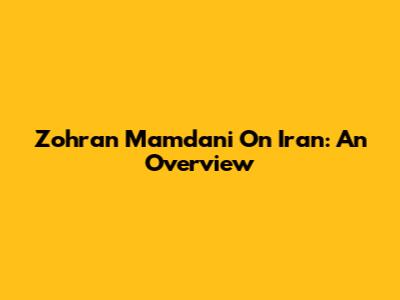 Zohran Mamdani On Iran: An Overview