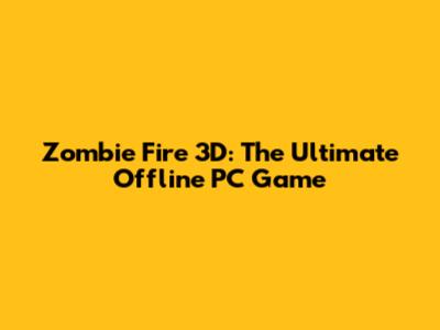 Zombie Fire 3D: The Ultimate Offline PC Game