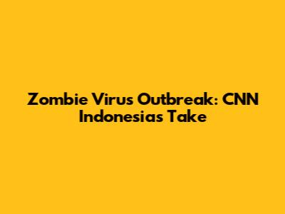 Zombie Virus Outbreak: CNN Indonesia's Take