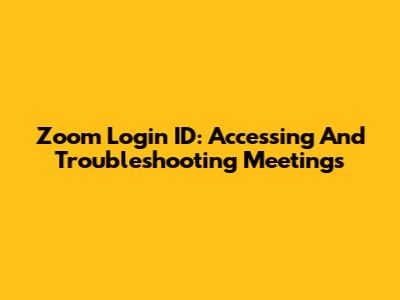 Zoom Login ID: Accessing And Troubleshooting Meetings