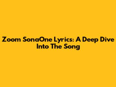 Zoom SonaOne Lyrics: A Deep Dive Into The Song