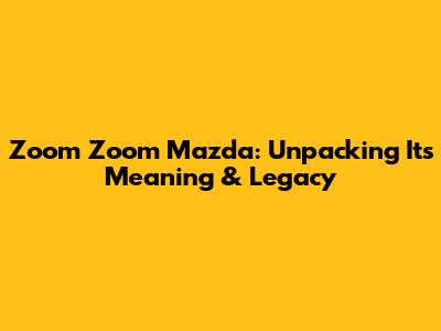 Zoom Zoom Mazda: Unpacking Its Meaning & Legacy
