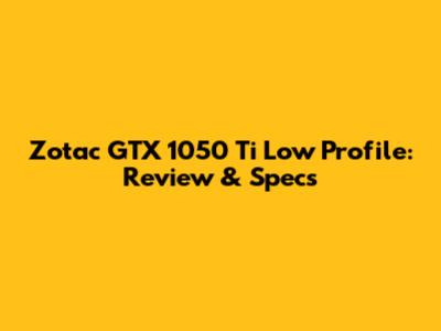 Zotac GTX 1050 Ti Low Profile: Review & Specs