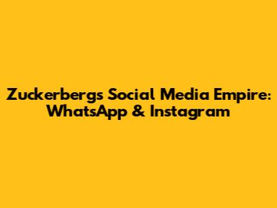 Zuckerberg's Social Media Empire: WhatsApp & Instagram