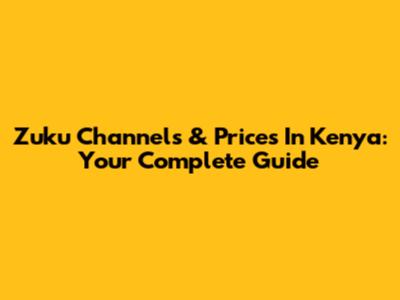 Zuku Channels & Prices In Kenya: Your Complete Guide