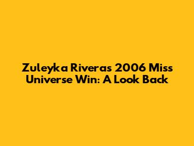 Zuleyka Rivera's 2006 Miss Universe Win: A Look Back