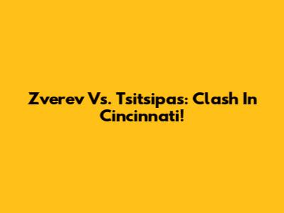 Zverev Vs. Tsitsipas: Clash In Cincinnati!
