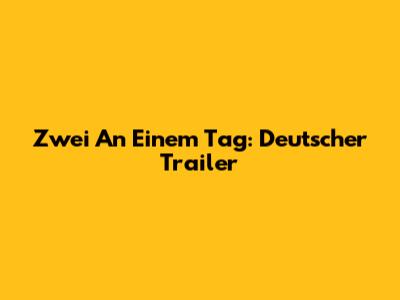 Zwei An Einem Tag: Deutscher Trailer